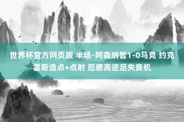世界杯官方网页版 半场-阿森纳暂1-0马竞 约克雷斯造点+点射 厄德高逆足失良机