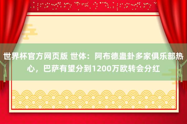 世界杯官方网页版 世体：阿布德蛊卦多家俱乐部热心，巴萨有望分到1200万欧转会分红