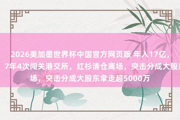 2026美加墨世界杯中国官方网页版 年入17亿，溜溜梅再冲IPO！7年4次闯关港交所，红杉清仓离场，突击分成大股东拿走超5000万