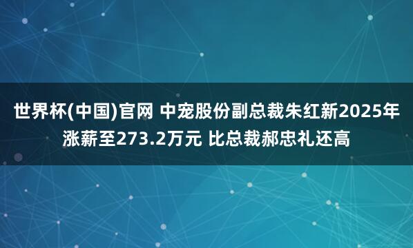 世界杯(中国)官网 中宠股份副总裁朱红新2025年涨薪至273.2万元 比总裁郝忠礼还高