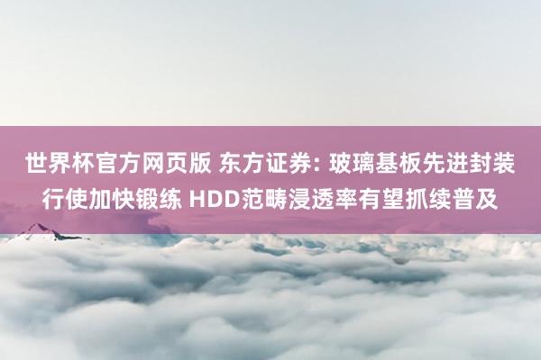 世界杯官方网页版 东方证券: 玻璃基板先进封装行使加快锻练 HDD范畴浸透率有望抓续普及