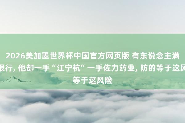 2026美加墨世界杯中国官方网页版 有东说念主满仓银行， 他却一手“江宁杭”一手佐力药业， 防的等于这风险
