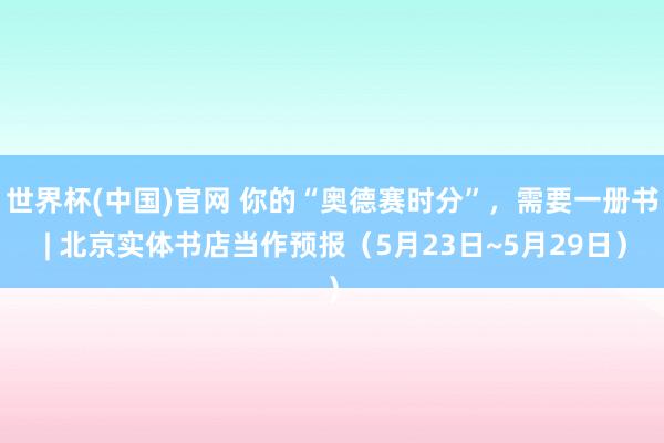 世界杯(中国)官网 你的“奥德赛时分”，需要一册书 | 北京实体书店当作预报（5月23日~5月29日）