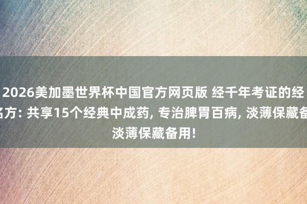 2026美加墨世界杯中国官方网页版 经千年考证的经典名方: 共享15个经典中成药， 专治脾胃百病， 淡薄保藏备用!