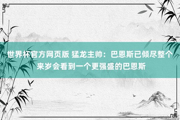 世界杯官方网页版 猛龙主帅：巴恩斯已倾尽整个 来岁会看到一个更强盛的巴恩斯