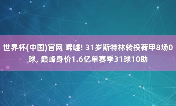 世界杯(中国)官网 唏嘘! 31岁斯特林转投荷甲8场0球， 巅峰身价1.6亿单赛季31球10助