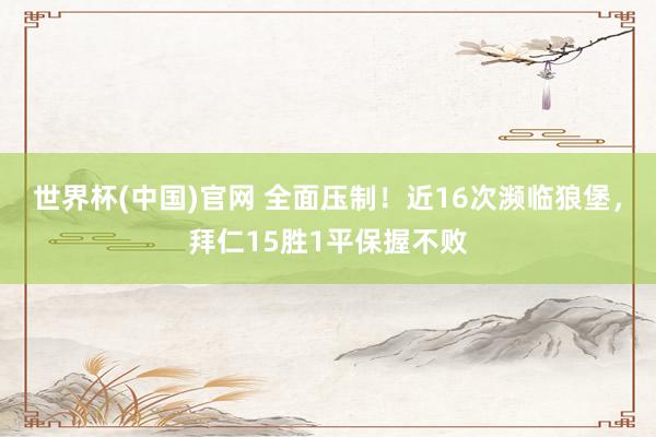 世界杯(中国)官网 全面压制！近16次濒临狼堡，拜仁15胜1平保握不败