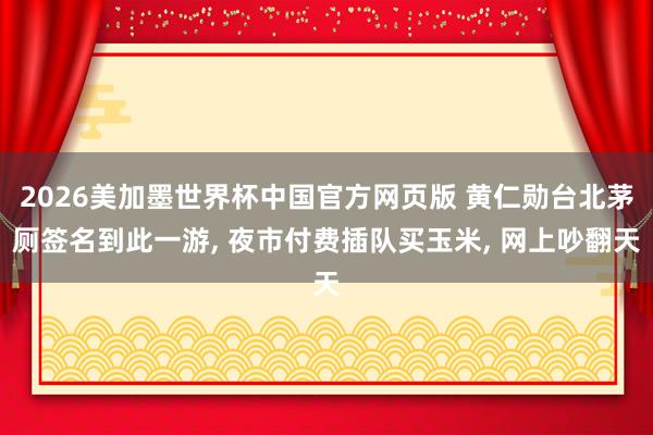 2026美加墨世界杯中国官方网页版 黄仁勋台北茅厕签名到此一游， 夜市付费插队买玉米， 网上吵翻天