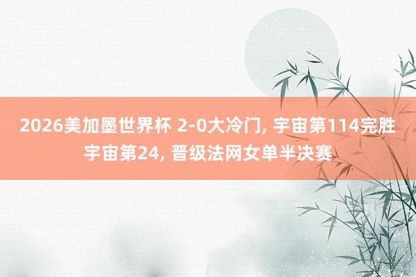2026美加墨世界杯 2-0大冷门， 宇宙第114完胜宇宙第24， 晋级法网女单半决赛