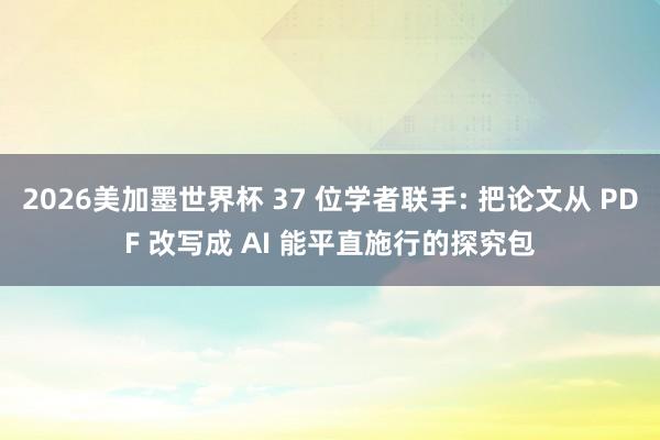 2026美加墨世界杯 37 位学者联手: 把论文从 PDF 改写成 AI 能平直施行的探究包