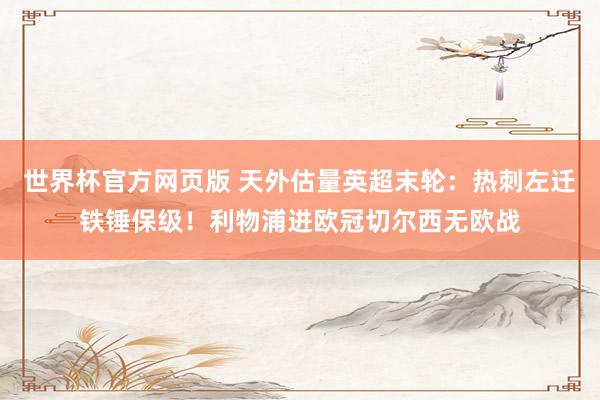世界杯官方网页版 天外估量英超末轮：热刺左迁铁锤保级！利物浦进欧冠切尔西无欧战