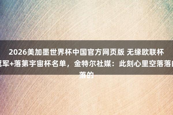 2026美加墨世界杯中国官方网页版 无缘欧联杯冠军+落第宇宙杯名单，金特尔社媒：此刻心里空落落的