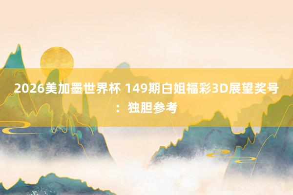 2026美加墨世界杯 149期白姐福彩3D展望奖号:独胆参考