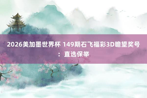 2026美加墨世界杯 149期石飞福彩3D瞻望奖号:直选保举