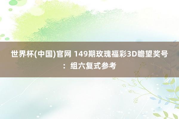世界杯(中国)官网 149期玫瑰福彩3D瞻望奖号：组六复式参考