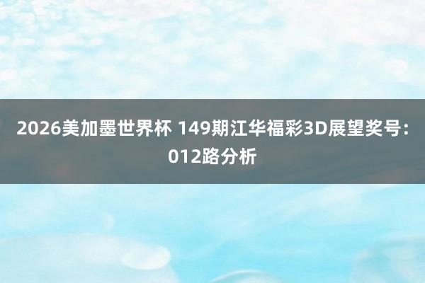 2026美加墨世界杯 149期江华福彩3D展望奖号：012路分析