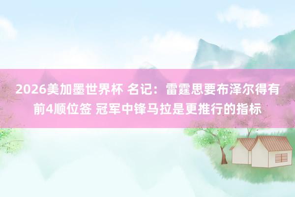 2026美加墨世界杯 名记：雷霆思要布泽尔得有前4顺位签 冠军中锋马拉是更推行的指标