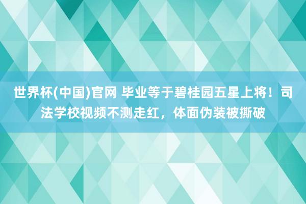 世界杯(中国)官网 毕业等于碧桂园五星上将！司法学校视频不测走红，体面伪装被撕破