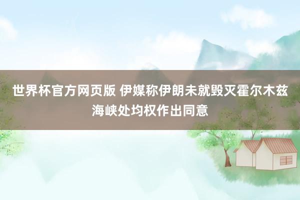 世界杯官方网页版 伊媒称伊朗未就毁灭霍尔木兹海峡处均权作出同意