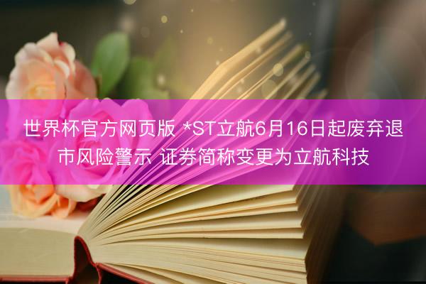 世界杯官方网页版 *ST立航6月16日起废弃退市风险警示 证券简
