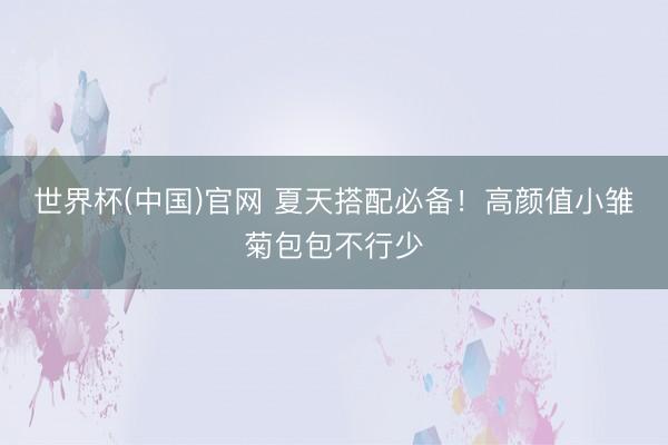世界杯(中国)官网 夏天搭配必备!高颜值小雏菊包包不行少