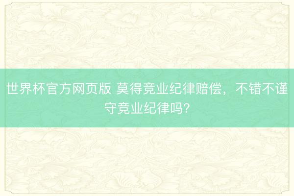 世界杯官方网页版 莫得竞业纪律赔偿，不错不谨守竞业纪律吗？