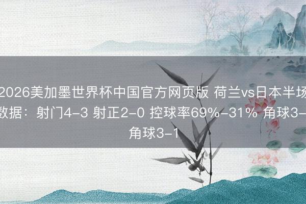 2026美加墨世界杯中国官方网页版 荷兰vs日本半场数据：射门4-3 射正2-0 控球率69%-31% 角球3-1