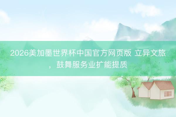 2026美加墨世界杯中国官方网页版 立异文旅，鼓舞服务业扩能提质