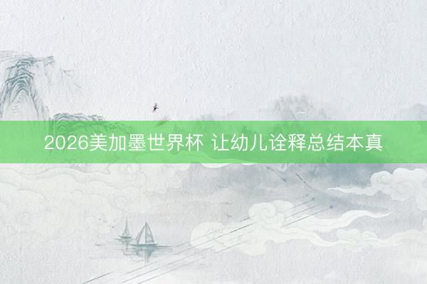 2026美加墨世界杯 让幼儿诠释总结本真
