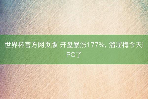 世界杯官方网页版 开盘暴涨177%， 溜溜梅今天IPO了