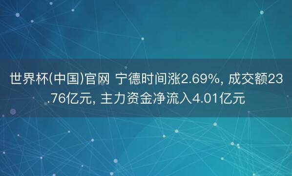 世界杯(中国)官网 宁德时间涨2.69%, 成交额23.76亿元, 主力资金净流入4.01亿元