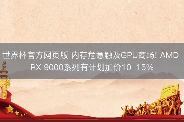 世界杯官方网页版 内存危急触及GPU商场! AMD RX 9000系列有计划加价10-15%