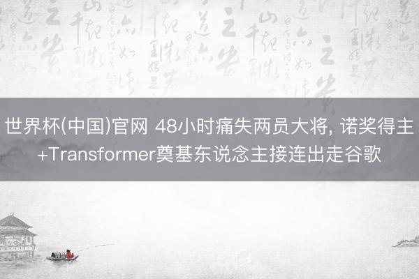 世界杯(中国)官网 48小时痛失两员大将, 诺奖得主+Transformer奠基东说念主接连出走谷歌