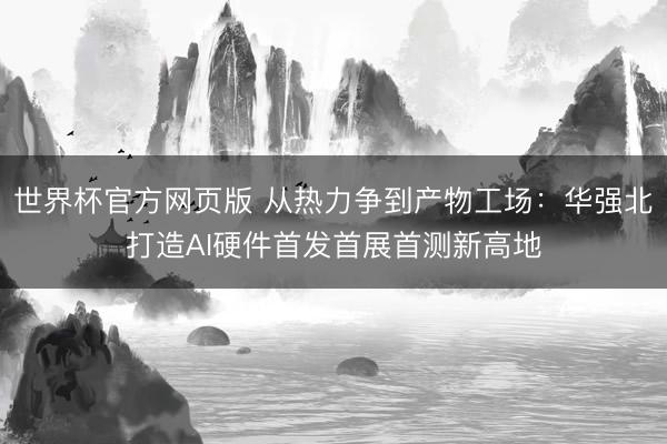 世界杯官方网页版 从热力争到产物工场:华强北打造AI硬件首发首展首测新高地